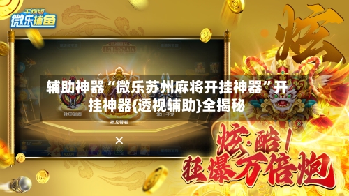 辅助神器“微乐苏州麻将开挂神器	”开挂神器{透视辅助}全揭秘-第2张图片