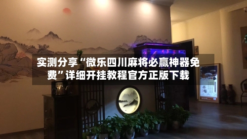 实测分享“微乐四川麻将必赢神器免费”详细开挂教程官方正版下载-第3张图片
