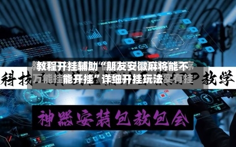 教程开挂辅助“朋友安徽麻将能不能开挂”详细开挂玩法-第2张图片