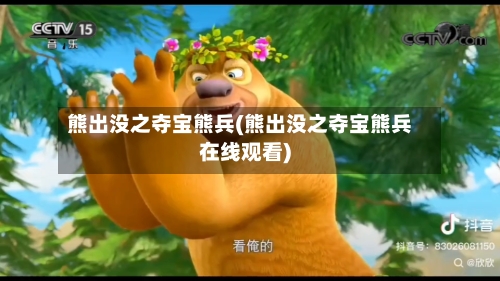 熊出没之夺宝熊兵(熊出没之夺宝熊兵在线观看)-第2张图片