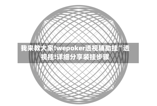 我来教大家!wepoker透视辅助挂”透视挂!详细分享装挂步骤-第2张图片