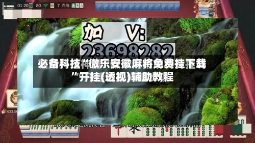 必备科技“微乐安徽麻将免费挂下载”开挂(透视)辅助教程