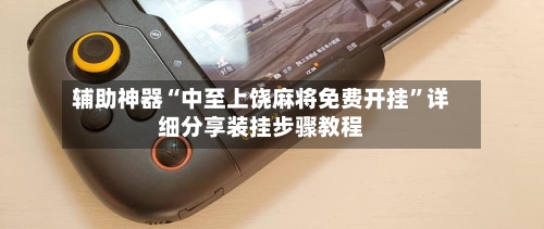 辅助神器“中至上饶麻将免费开挂”详细分享装挂步骤教程