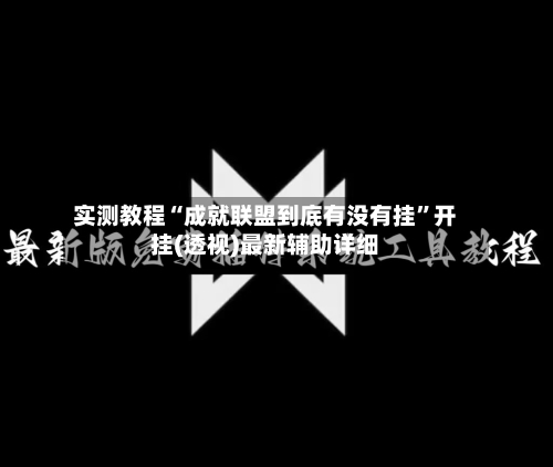 实测教程“成就联盟到底有没有挂”开挂(透视)最新辅助详细-第3张图片