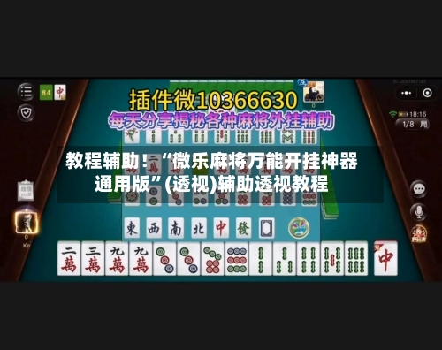 教程辅助！“微乐麻将万能开挂神器通用版”(透视)辅助透视教程