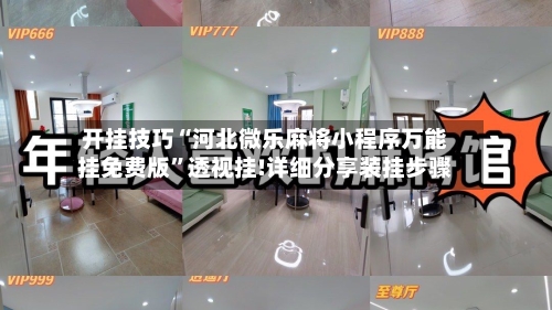 开挂技巧“河北微乐麻将小程序万能挂免费版	”透视挂!详细分享装挂步骤-第2张图片