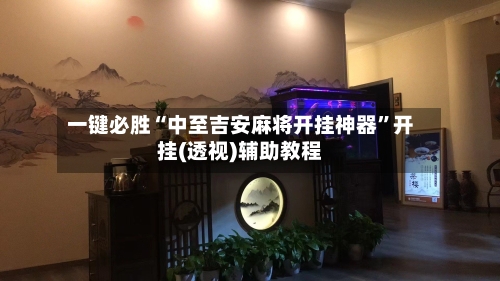 一键必胜“中至吉安麻将开挂神器”开挂(透视)辅助教程