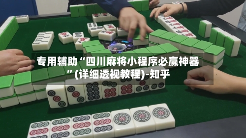 专用辅助“四川麻将小程序必赢神器”(详细透视教程)-知乎