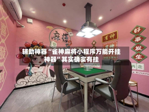 辅助神器“雀神麻将小程序万能开挂神器”其实确实有挂