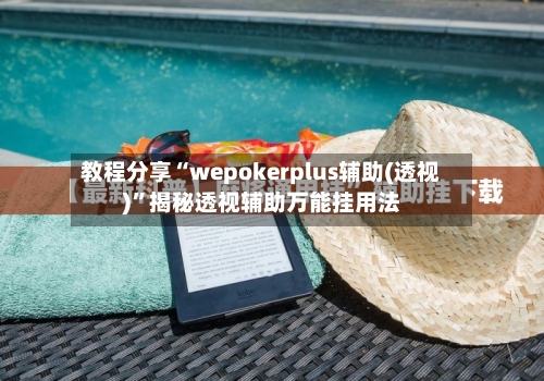 教程分享“wepokerplus辅助(透视)”揭秘透视辅助万能挂用法