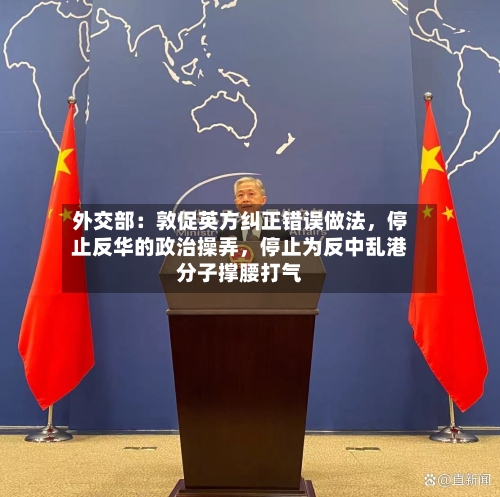 外交部：敦促英方纠正错误做法，停止反华的政治操弄	，停止为反中乱港分子撑腰打气-第1张图片