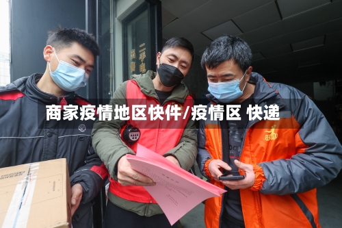 商家疫情地区快件/疫情区 快递