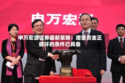 申万宏源证券最新策略:增量资金正循环的条件已具备-第2张图片