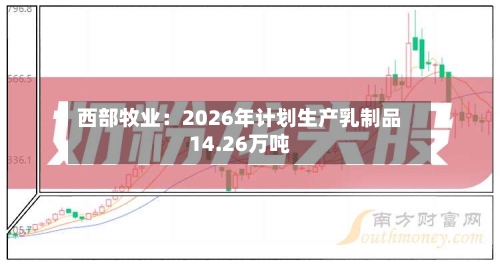 西部牧业:2026年计划生产乳制品14.26万吨-第3张图片