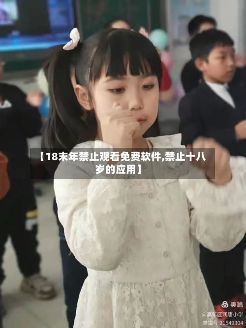【18末年禁止观看免费软件,禁止十八岁的应用】