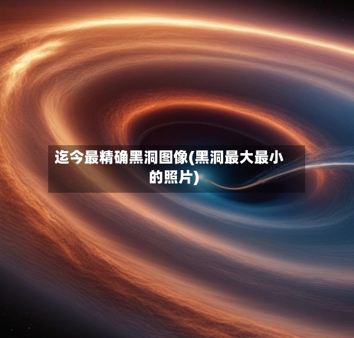 迄今最精确黑洞图像(黑洞最大最小的照片)-第3张图片