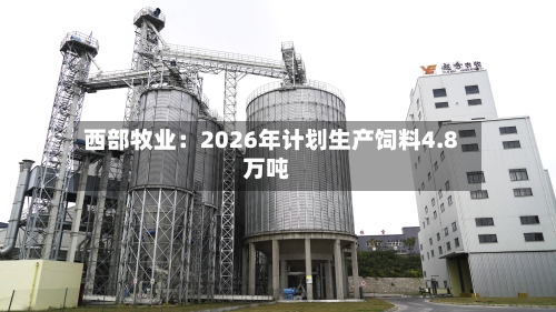 西部牧业:2026年计划生产饲料4.8万吨