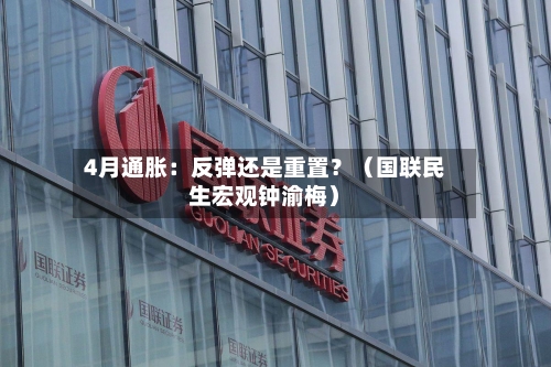 4月通胀:反弹还是重置?(国联民生宏观钟渝梅)-第2张图片