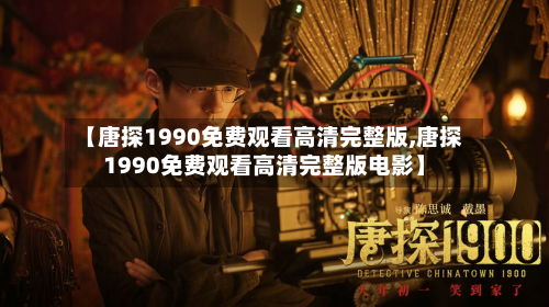 【唐探1990免费观看高清完整版,唐探1990免费观看高清完整版电影】