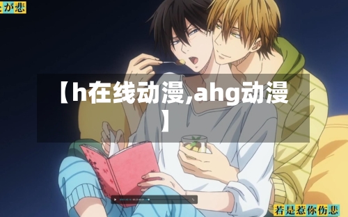 【h在线动漫,ahg动漫】
