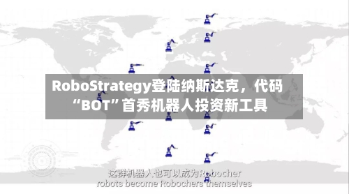 RoboStrategy登陆纳斯达克,代码“BOT”首秀机器人投资新工具