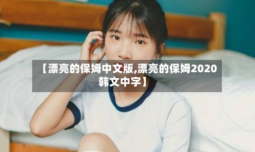 【漂亮的保姆中文版,漂亮的保姆2020韩文中字】