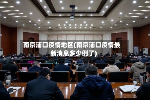 南京浦口疫情地区(南京浦口疫情最新消息多少例了)-第2张图片