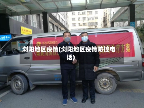 浏阳地区疫情(浏阳地区疫情防控电话)-第2张图片