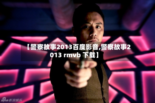 【警察故事2013百度影音,警察故事2013 rmvb 下载】