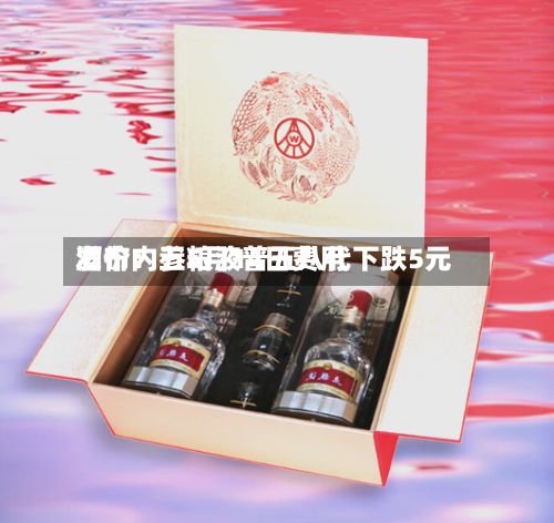 酒价内参5月14日费用
发布:五粮液普五八代下跌5元-第2张图片
