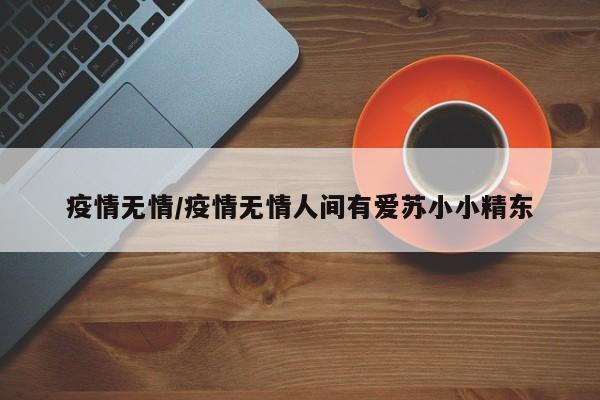 疫情无情/疫情无情人间有爱苏小小精东