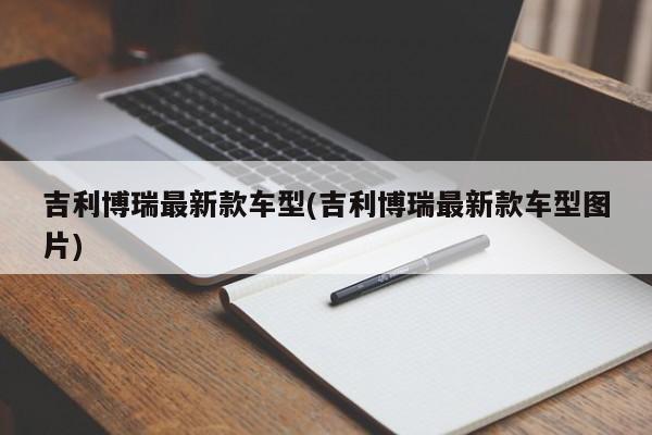 吉利博瑞最新款车型(吉利博瑞最新款车型图片)
