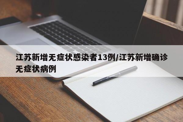 江苏新增无症状感染者13例/江苏新增确诊无症状病例