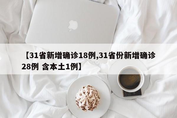 【31省新增确诊18例,31省份新增确诊28例 含本土1例】