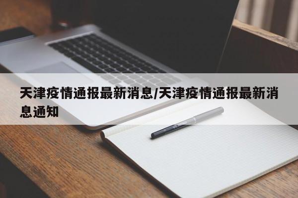 天津疫情通报最新消息/天津疫情通报最新消息通知