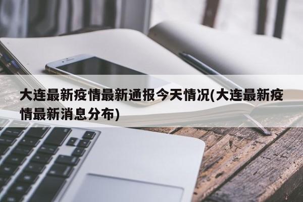 大连最新疫情最新通报今天情况(大连最新疫情最新消息分布)