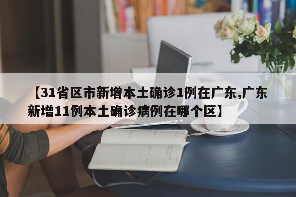 【31省区市新增本土确诊1例在广东,广东新增11例本土确诊病例在哪个区】